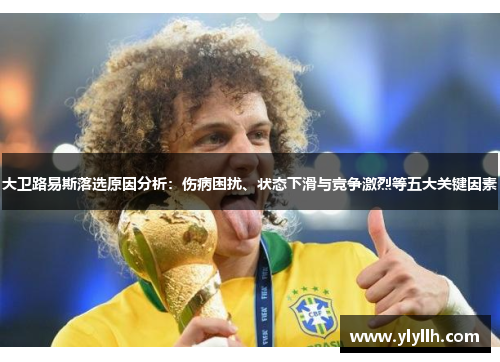 大卫路易斯落选原因分析：伤病困扰、状态下滑与竞争激烈等五大关键因素