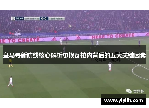皇马寻新防线核心解析更换瓦拉内背后的五大关键因素